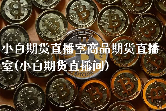 小白期货直播室商品期货直播室(小白期货直播间)_https://www.dcjwmf.com_中金所_第1张