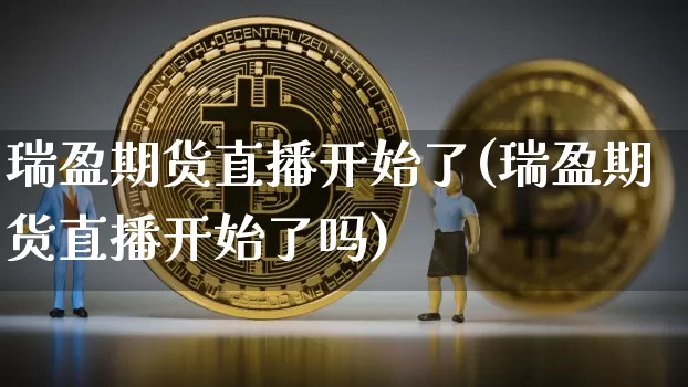 瑞盈期货直播开始了(瑞盈期货直播开始了吗)_https://www.dcjwmf.com_中金所_第1张