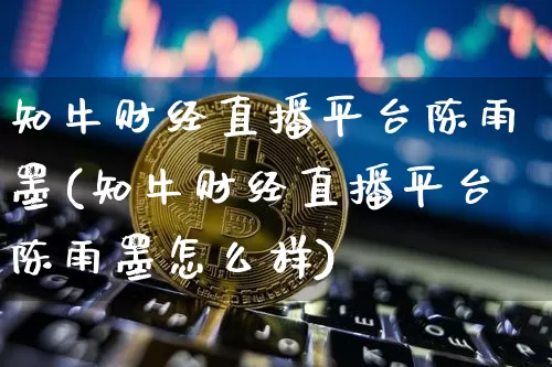 知牛财经直播平台陈雨墨(知牛财经直播平台陈雨墨怎么样)_https://www.dcjwmf.com_广期所_第1张