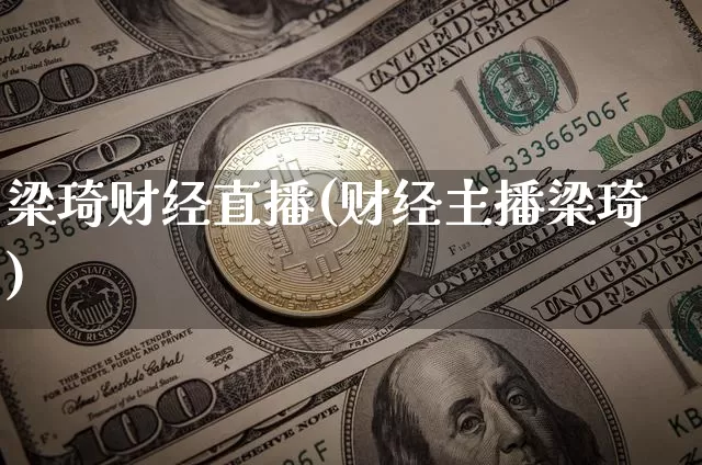梁琦财经直播(财经主播梁琦)_https://www.dcjwmf.com_广期所_第1张