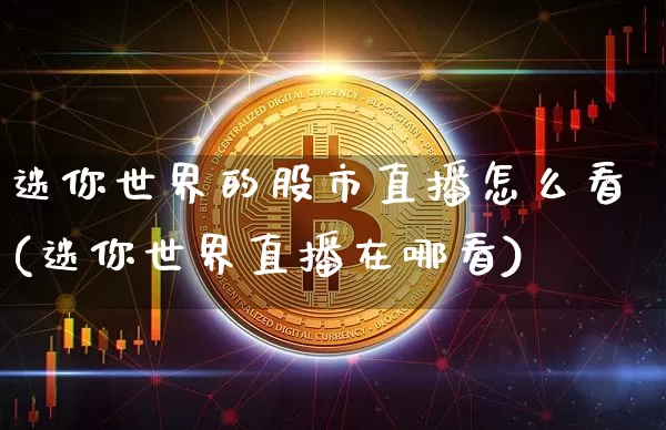 迷你世界的股市直播怎么看(迷你世界直播在哪看)_https://www.dcjwmf.com_大商所_第1张