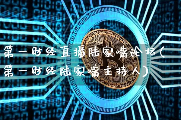 第一财经直播陆家嘴论坛(第一财经陆家嘴主持人)_https://www.dcjwmf.com_广期所_第1张
