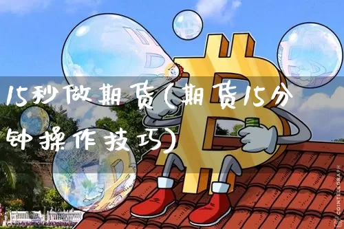 15秒做期货(期货15分钟操作技巧)_https://www.dcjwmf.com_上期能源_第1张