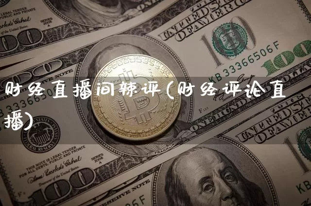 财经直播间辣评(财经评论直播)_https://www.dcjwmf.com_上期能源_第1张