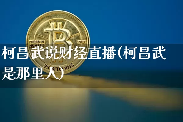 柯昌武说财经直播(柯昌武是那里人)_https://www.dcjwmf.com_上期所_第1张