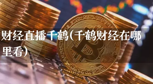 财经直播千鹤(千鹤财经在哪里看)_https://www.dcjwmf.com_广期所_第1张