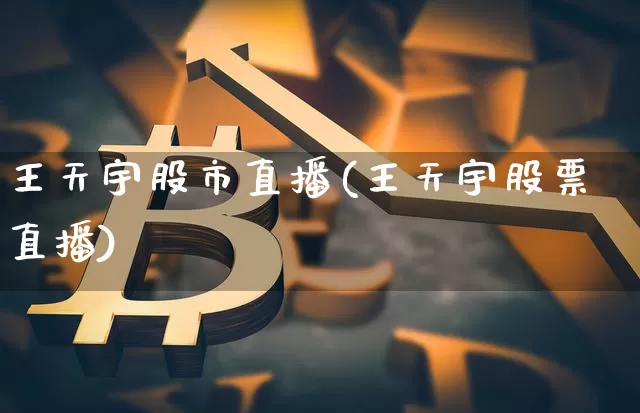王天宇股市直播(王天宇股票直播)_https://www.dcjwmf.com_郑商所_第1张