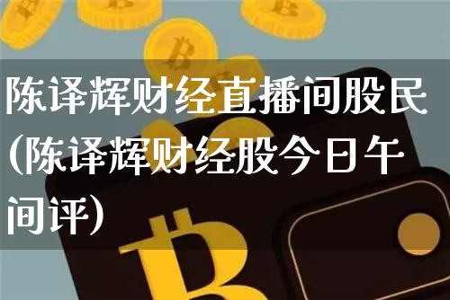 陈译辉财经直播间股民(陈译辉财经股今日午间评)_https://www.dcjwmf.com_上期所_第1张