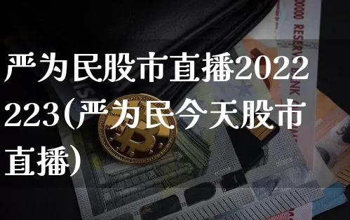 严为民股市直播2022223(严为民今天股市直播)_https://www.dcjwmf.com_上期能源_第1张