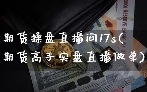 期货操盘直播间17s(期货高手实盘直播做单)_https://www.dcjwmf.com_郑商所_第1张