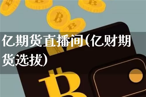 亿期货直播间(亿财期货选拔)_https://www.dcjwmf.com_上期所_第1张
