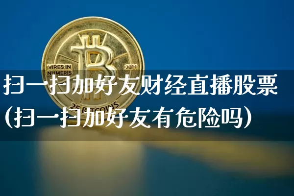 扫一扫加好友财经直播股票(扫一扫加好友有危险吗)_https://www.dcjwmf.com_上期能源_第1张