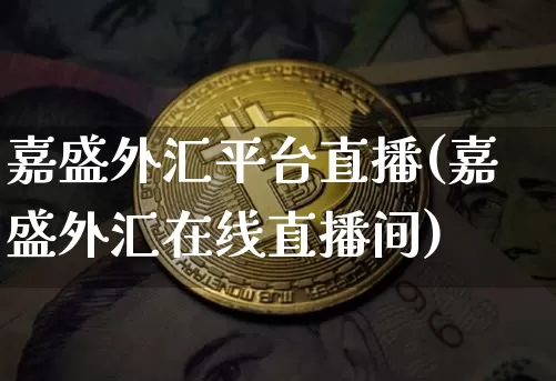 嘉盛外汇平台直播(嘉盛外汇在线直播间)_https://www.dcjwmf.com_上期所_第1张