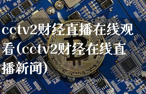 cctv2财经直播在线观看(cctv2财经在线直播新闻)_https://www.dcjwmf.com_上期能源_第1张