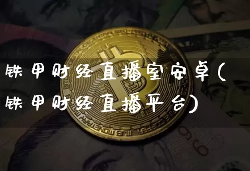 铁甲财经直播室安卓(铁甲财经直播平台)_https://www.dcjwmf.com_大商所_第1张