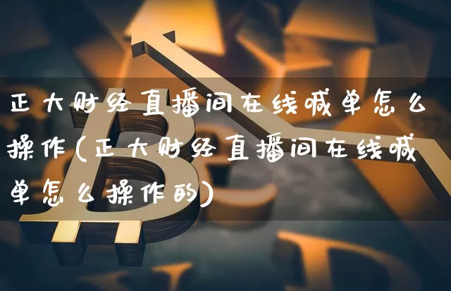 正大财经直播间在线喊单怎么操作(正大财经直播间在线喊单怎么操作的)_https://www.dcjwmf.com_郑商所_第1张