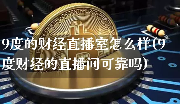 9度的财经直播室怎么样(9度财经的直播间可靠吗)_https://www.dcjwmf.com_上期能源_第1张