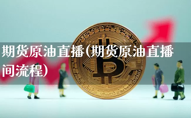 期货原油直播(期货原油直播间流程)_https://www.dcjwmf.com_中金所_第1张
