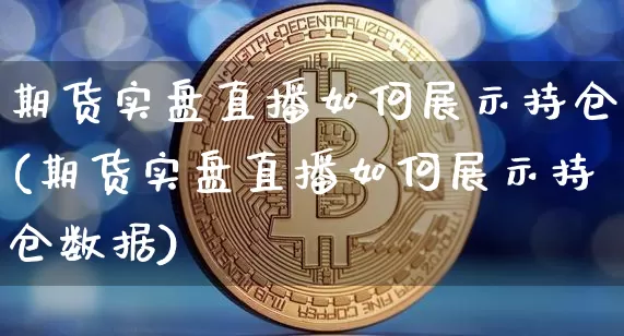 期货实盘直播如何展示持仓(期货实盘直播如何展示持仓数据)_https://www.dcjwmf.com_大商所_第1张