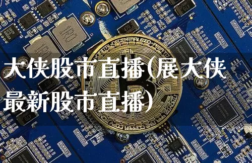 大侠股市直播(展大侠最新股市直播)_https://www.dcjwmf.com_郑商所_第1张