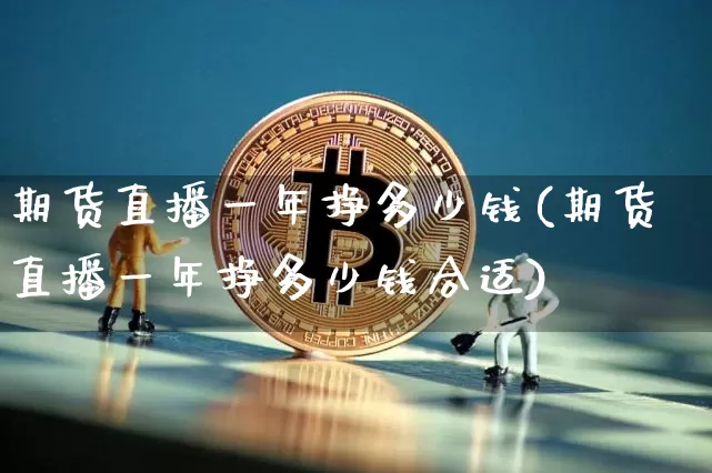 期货直播一年挣多少钱(期货直播一年挣多少钱合适)_https://www.dcjwmf.com_上期所_第1张