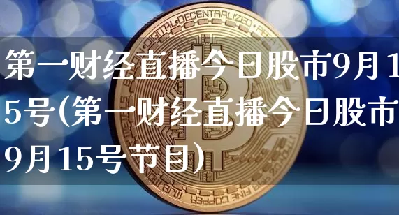 第一财经直播今日股市9月15号(第一财经直播今日股市9月15号节目)_https://www.dcjwmf.com_广期所_第1张
