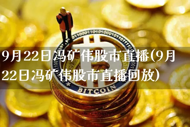 9月22日冯矿伟股市直播(9月22日冯矿伟股市直播回放)_https://www.dcjwmf.com_中金所_第1张