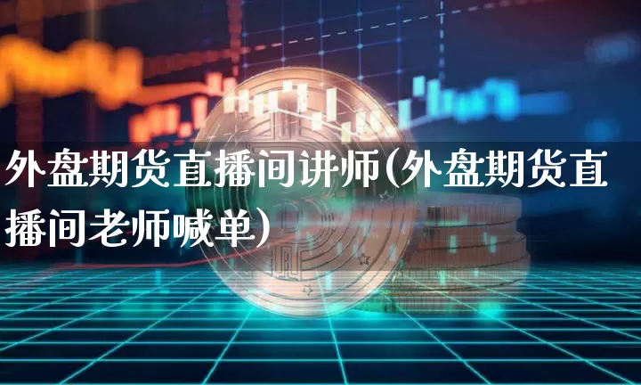 外盘期货直播间讲师(外盘期货直播间老师喊单)_https://www.dcjwmf.com_上期所_第1张