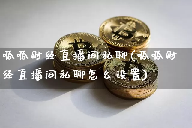 呱呱财经直播间私聊(呱呱财经直播间私聊怎么设置)_https://www.dcjwmf.com_上期所_第1张