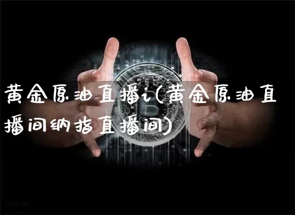 黄金原油直播i(黄金原油直播间纳指直播间)_https://www.dcjwmf.com_上期所_第1张