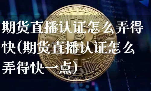 期货直播认证怎么弄得快(期货直播认证怎么弄得快一点)_https://www.dcjwmf.com_大商所_第1张