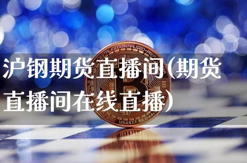 沪钢期货直播间(期货直播间在线直播)_https://www.dcjwmf.com_上期所_第1张
