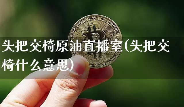 头把交椅原油直播室(头把交椅什么意思)_https://www.dcjwmf.com_上期能源_第1张