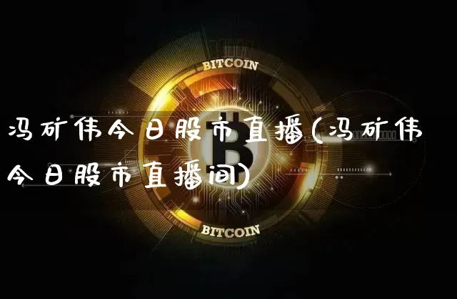 冯矿伟今日股市直播(冯矿伟今日股市直播间)_https://www.dcjwmf.com_上期能源_第1张
