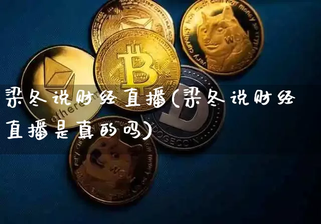 梁冬说财经直播(梁冬说财经直播是真的吗)_https://www.dcjwmf.com_中金所_第1张