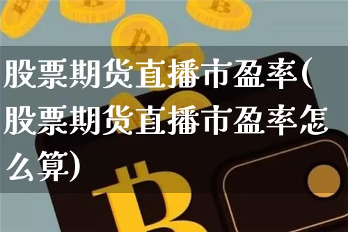 股票期货直播市盈率(股票期货直播市盈率怎么算)_https://www.dcjwmf.com_郑商所_第1张