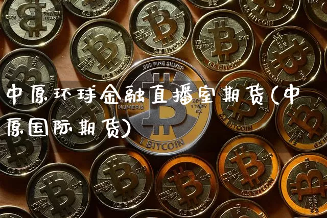 中原环球金融直播室期货(中原国际期货)_https://www.dcjwmf.com_郑商所_第1张
