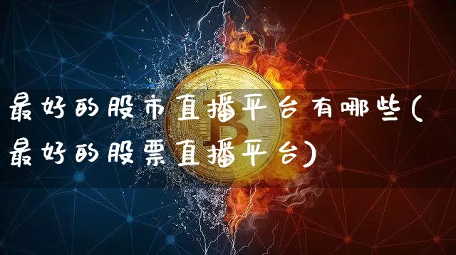 最好的股市直播平台有哪些(最好的股票直播平台)_https://www.dcjwmf.com_中金所_第1张