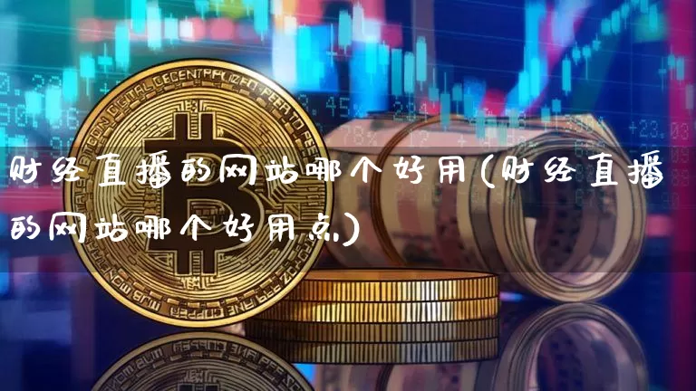 财经直播的网站哪个好用(财经直播的网站哪个好用点)_https://www.dcjwmf.com_上期所_第1张