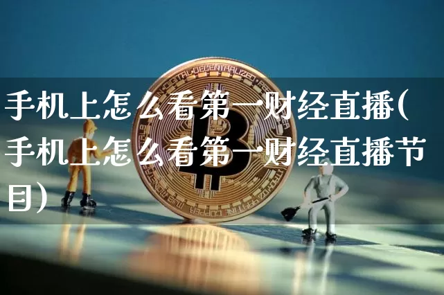 手机上怎么看第一财经直播(手机上怎么看第一财经直播节目)_https://www.dcjwmf.com_郑商所_第1张