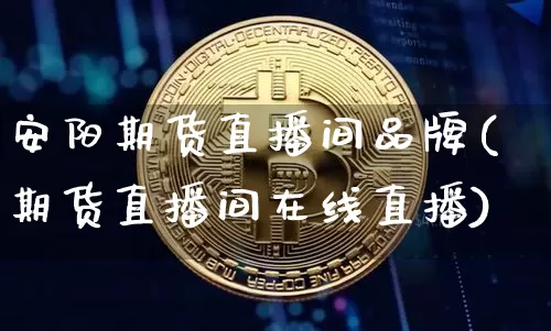 安阳期货直播间品牌(期货直播间在线直播)_https://www.dcjwmf.com_上期所_第1张
