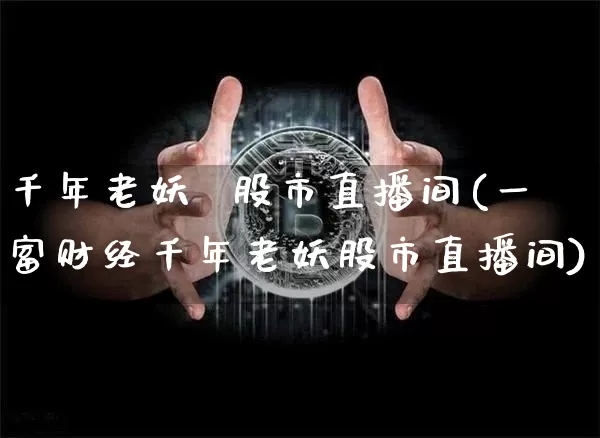 千年老妖  股市直播间(一富财经千年老妖股市直播间)_https://www.dcjwmf.com_大商所_第1张