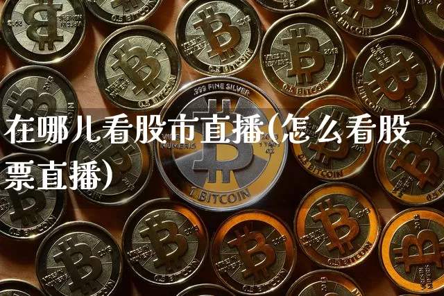 在哪儿看股市直播(怎么看股票直播)_https://www.dcjwmf.com_大商所_第1张