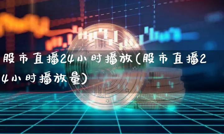 股市直播24小时播放(股市直播24小时播放量)_https://www.dcjwmf.com_大商所_第1张