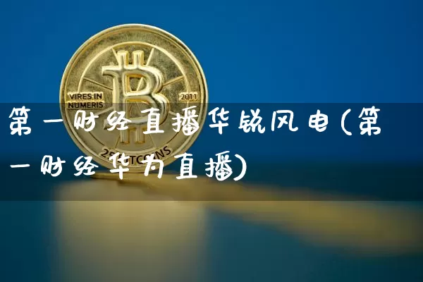 第一财经直播华锐风电(第一财经华为直播)_https://www.dcjwmf.com_上期能源_第1张