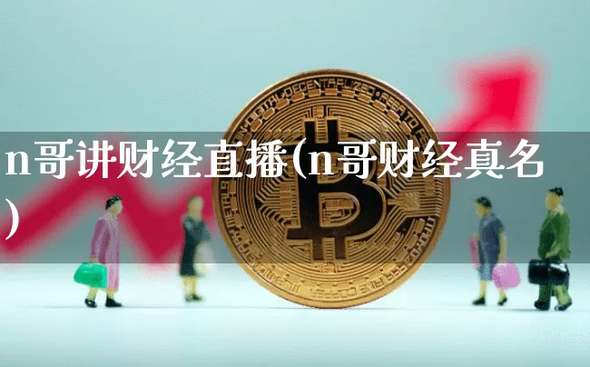 n哥讲财经直播(n哥财经真名)_https://www.dcjwmf.com_上期所_第1张