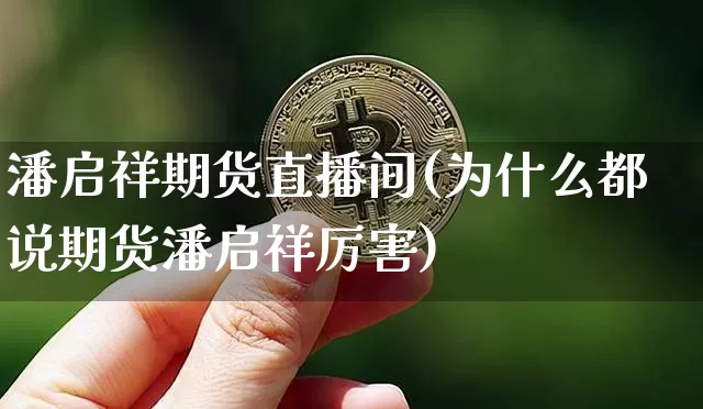 潘启祥期货直播间(为什么都说期货潘启祥厉害)_https://www.dcjwmf.com_大商所_第1张