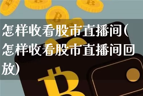 怎样收看股市直播间(怎样收看股市直播间回放)_https://www.dcjwmf.com_中金所_第1张
