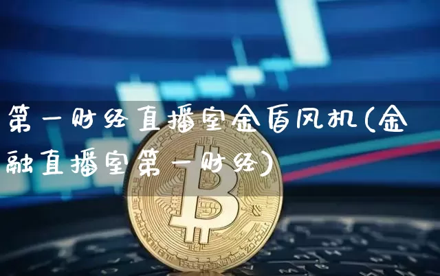 第一财经直播室金盾风机(金融直播室第一财经)_https://www.dcjwmf.com_大商所_第1张
