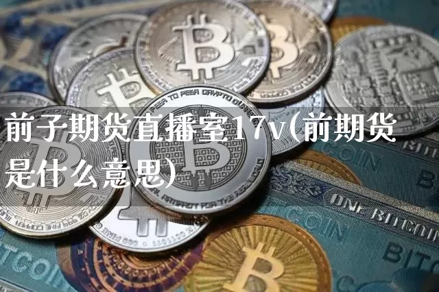 前子期货直播室17v(前期货是什么意思)_https://www.dcjwmf.com_中金所_第1张